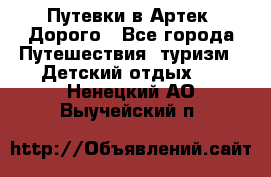 Путевки в Артек. Дорого - Все города Путешествия, туризм » Детский отдых   . Ненецкий АО,Выучейский п.